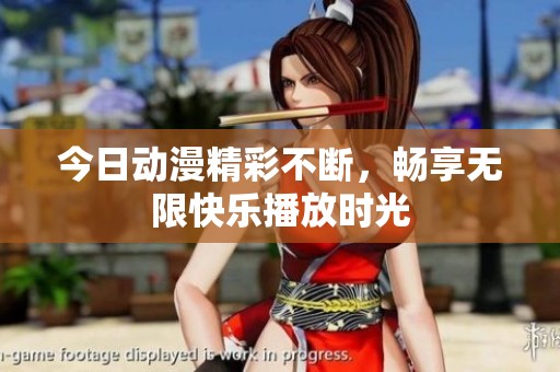 今日动漫精彩不断，畅享无限快乐播放时光