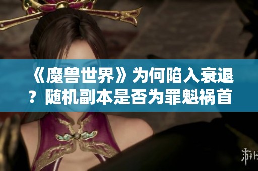 《魔兽世界》为何陷入衰退？随机副本是否为罪魁祸首？