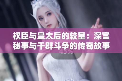 权臣与皇太后的较量：深宫秘事与干群斗争的传奇故事