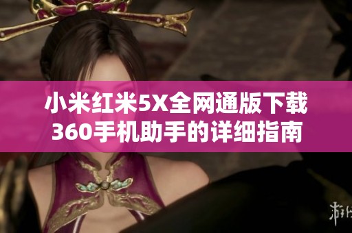 小米红米5X全网通版下载360手机助手的详细指南