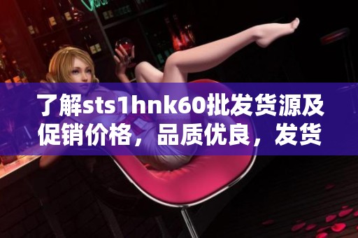了解sts1hnk60批发货源及促销价格，品质优良，发货迅速