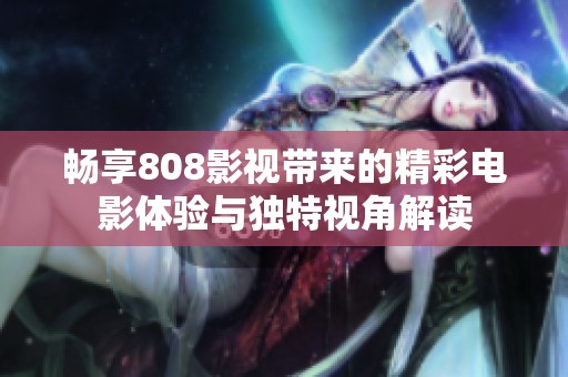 畅享808影视带来的精彩电影体验与独特视角解读
