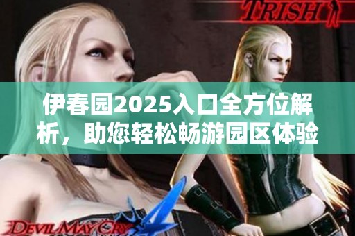 伊春园2025入口全方位解析，助您轻松畅游园区体验