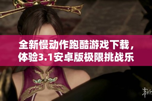 全新慢动作跑酷游戏下载，体验3.1安卓版极限挑战乐趣