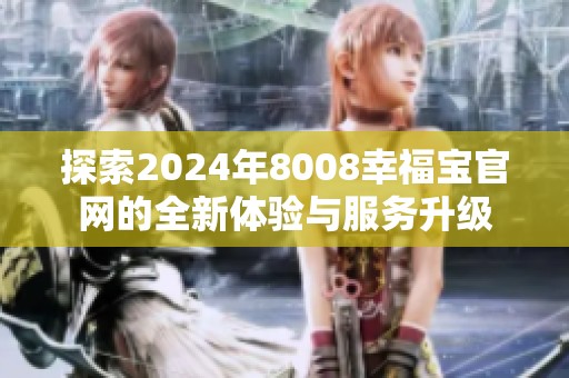 探索2024年8008幸福宝官网的全新体验与服务升级