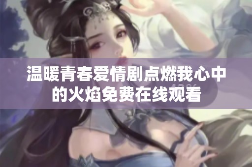 温暖青春爱情剧点燃我心中的火焰免费在线观看