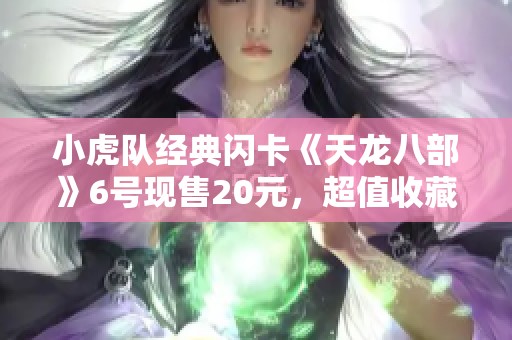 小虎队经典闪卡《天龙八部》6号现售20元，超值收藏品