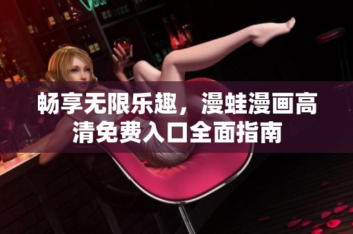 畅享无限乐趣，漫蛙漫画高清免费入口全面指南