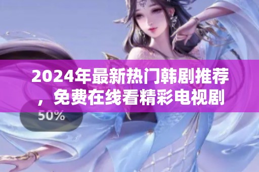 2024年最新热门韩剧推荐，免费在线看精彩电视剧