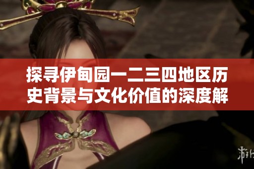 探寻伊甸园一二三四地区历史背景与文化价值的深度解析