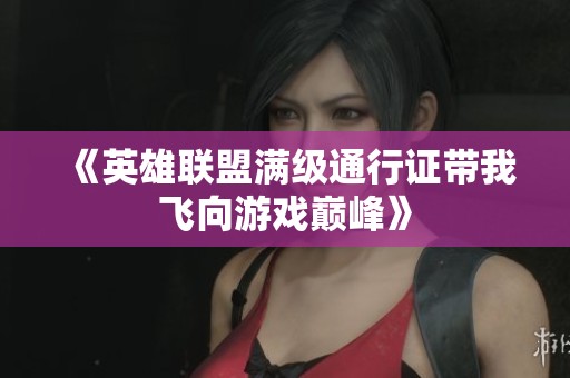 《英雄联盟满级通行证带我飞向游戏巅峰》