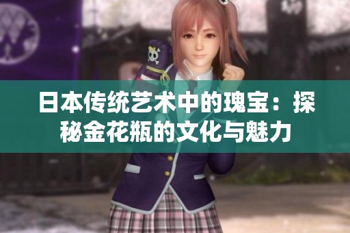 日本传统艺术中的瑰宝：探秘金花瓶的文化与魅力
