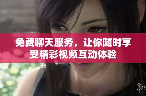 免费聊天服务，让你随时享受精彩视频互动体验