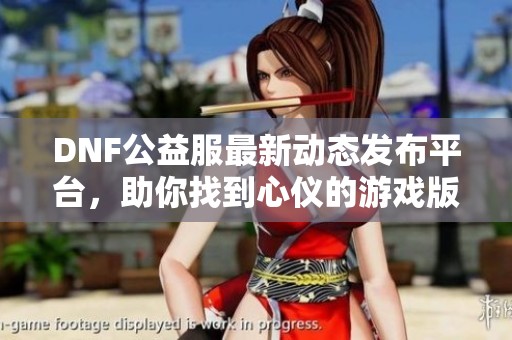 DNF公益服最新动态发布平台，助你找到心仪的游戏版本