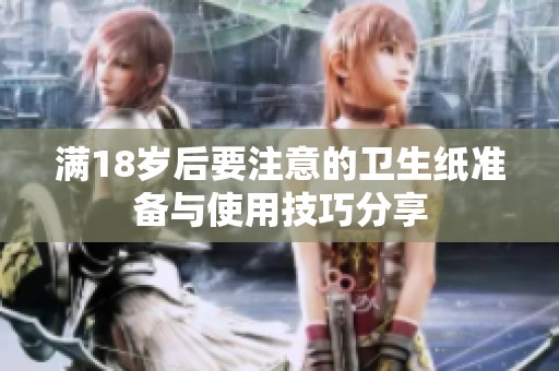 满18岁后要注意的卫生纸准备与使用技巧分享