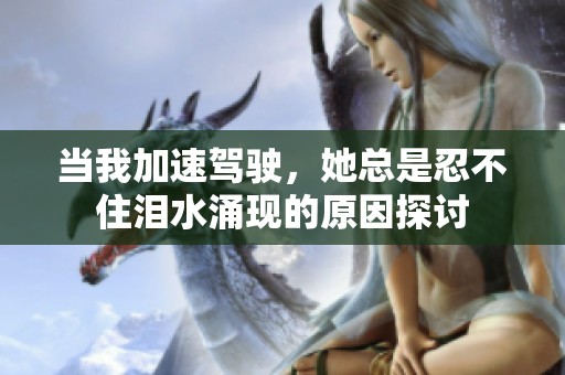 当我加速驾驶，她总是忍不住泪水涌现的原因探讨