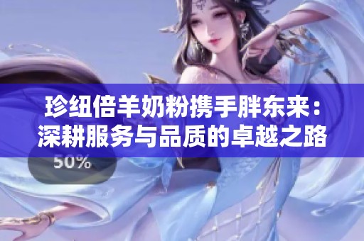 珍纽倍羊奶粉携手胖东来：深耕服务与品质的卓越之路