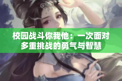 校园战斗你我他：一次面对多重挑战的勇气与智慧