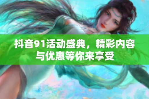 抖音91活动盛典，精彩内容与优惠等你来享受