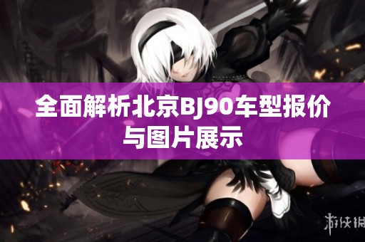 全面解析北京BJ90车型报价与图片展示