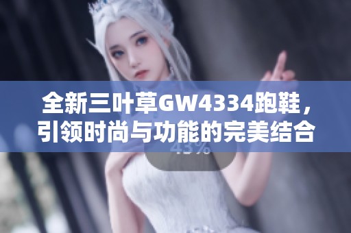 全新三叶草GW4334跑鞋，引领时尚与功能的完美结合