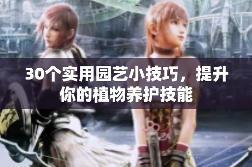 30个实用园艺小技巧，提升你的植物养护技能
