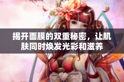 揭开面膜的双重秘密，让肌肤同时焕发光彩和滋养