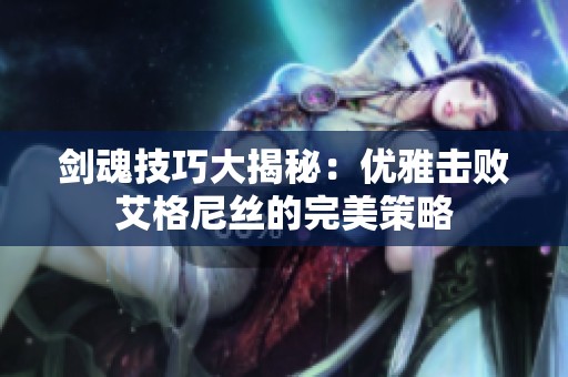 剑魂技巧大揭秘：优雅击败艾格尼丝的完美策略