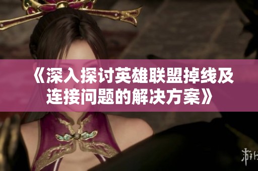 《深入探讨英雄联盟掉线及连接问题的解决方案》