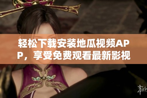 轻松下载安装地瓜视频APP，享受免费观看最新影视内容