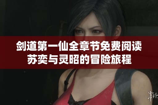 剑道第一仙全章节免费阅读苏奕与灵昭的冒险旅程