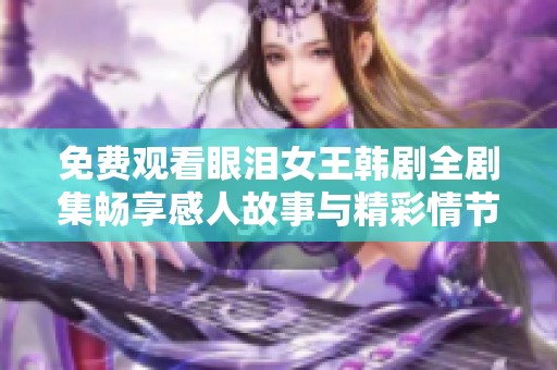 免费观看眼泪女王韩剧全剧集畅享感人故事与精彩情节