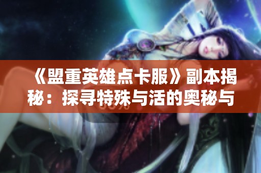 《盟重英雄点卡服》副本揭秘：探寻特殊与活的奥秘与挑战