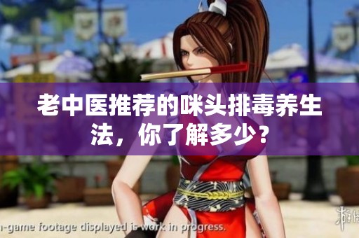 老中医推荐的咪头排毒养生法，你了解多少？