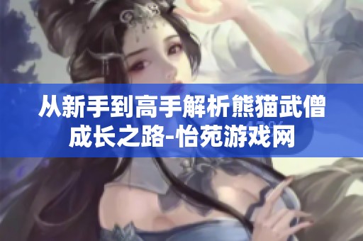 从新手到高手解析熊猫武僧成长之路-怡苑游戏网