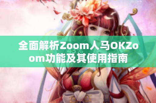 全面解析Zoom人马OKZoom功能及其使用指南