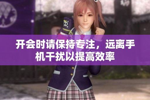 开会时请保持专注，远离手机干扰以提高效率