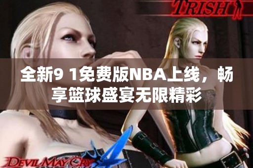 全新9 1免费版NBA上线，畅享篮球盛宴无限精彩