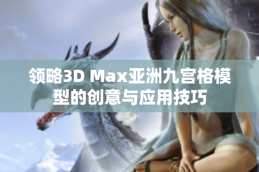 领略3D Max亚洲九宫格模型的创意与应用技巧