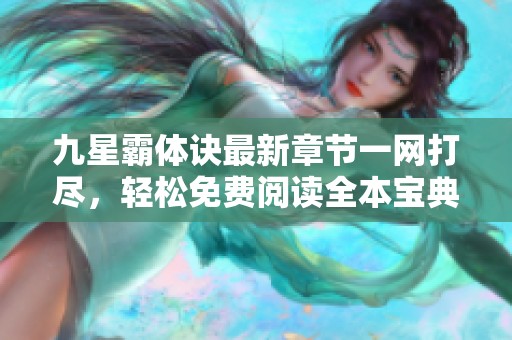 九星霸体诀最新章节一网打尽，轻松免费阅读全本宝典