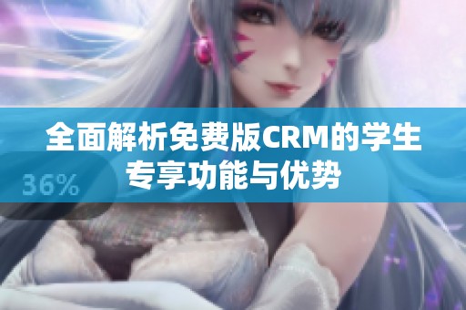全面解析免费版CRM的学生专享功能与优势