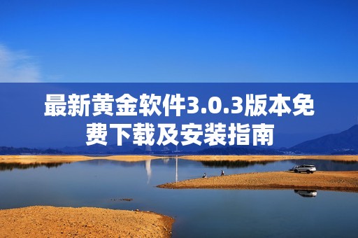 最新黄金软件3.0.3版本免费下载及安装指南