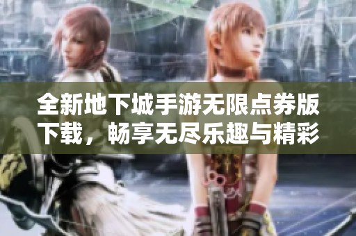 全新地下城手游无限点券版下载，畅享无尽乐趣与精彩战斗体验