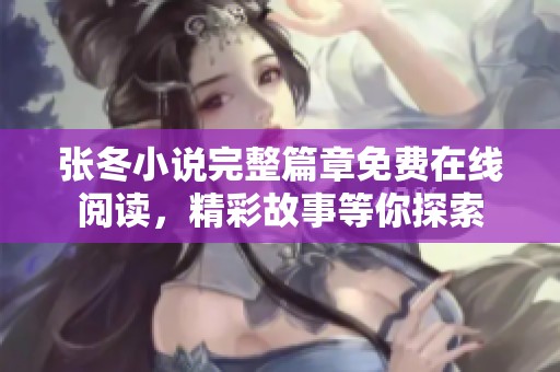 张冬小说完整篇章免费在线阅读，精彩故事等你探索