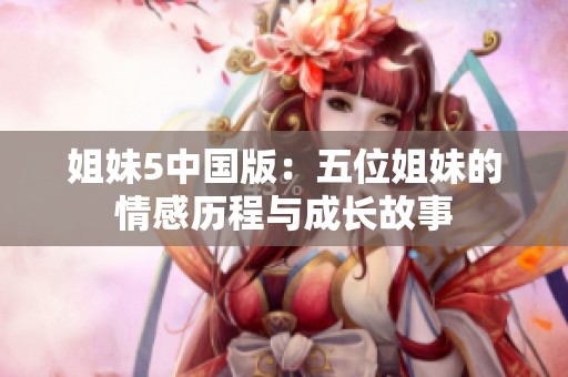 姐妹5中国版：五位姐妹的情感历程与成长故事