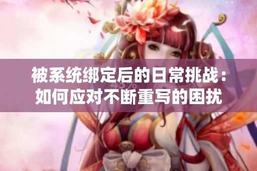 被系统绑定后的日常挑战：如何应对不断重写的困扰