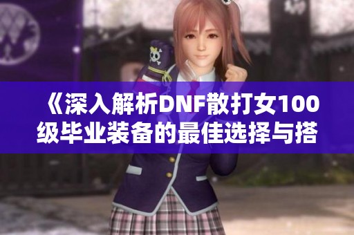 《深入解析DNF散打女100级毕业装备的最佳选择与搭配》