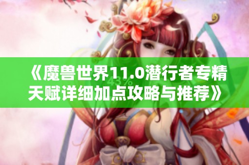 《魔兽世界11.0潜行者专精天赋详细加点攻略与推荐》