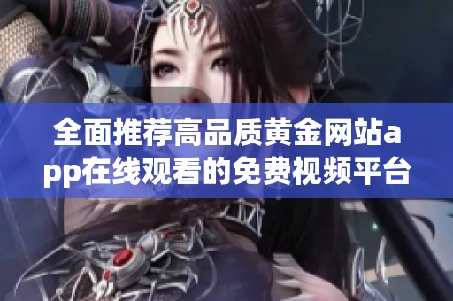 全面推荐高品质黄金网站app在线观看的免费视频平台详解