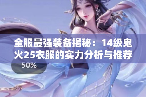 全服最强装备揭秘：14级鬼火25衣服的实力分析与推荐